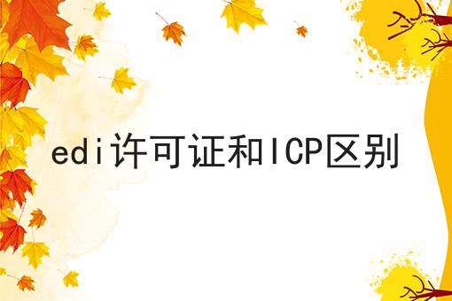 快看！有人居然不了解edi许可证和ICP区别