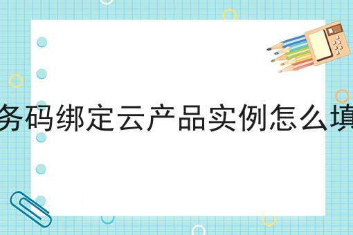 服务码绑定云产品实例怎么填写