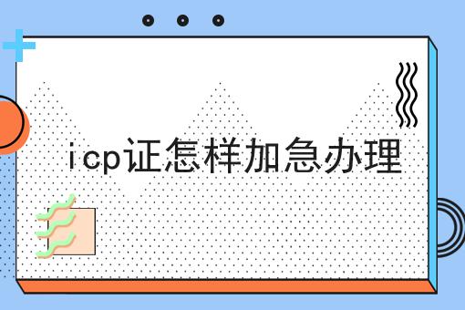 icp证怎样加急办理，我来告诉你答案！