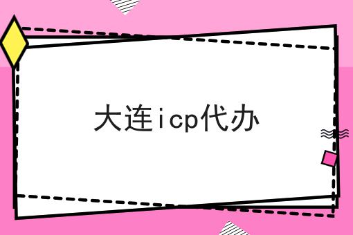 大连icp代办你都了解多少