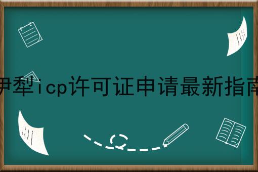 伊犁icp许可证申请最新指南 伊犁icp许可证申请最新指南