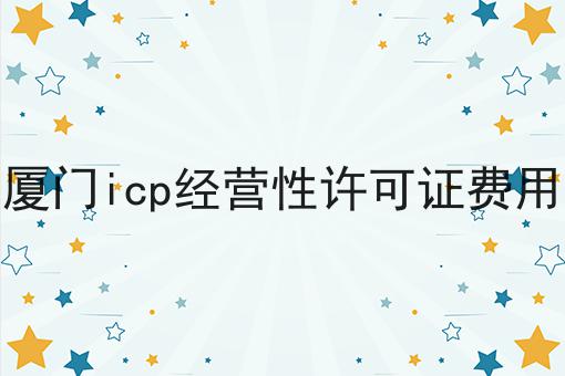 厦门icp经营性许可证费用