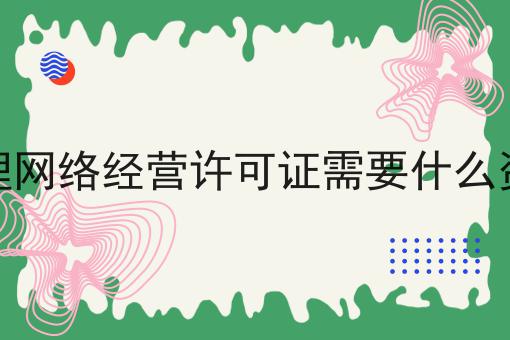 办理网络经营许可证需要什么资料