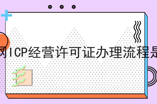 互联网ICP经营许可证办理流程是什么，这个办法很实用！
