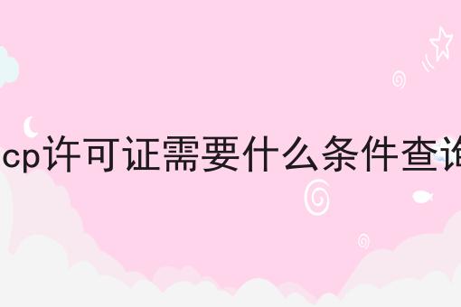 一个icp许可证需要什么条件查询的快速方法