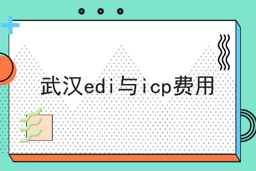 武汉edi与icp费用，让你成为行业大咖！
