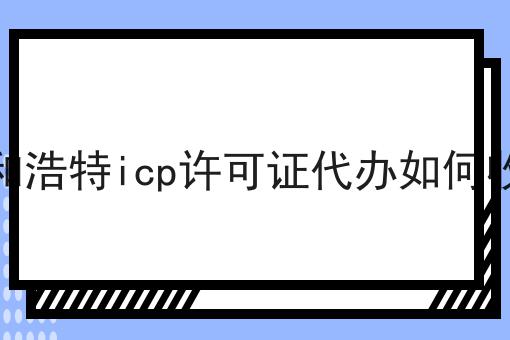 呼和浩特icp许可证代办如何收费，详细攻略宝典！
