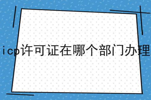 icp许可证在哪个部门办理