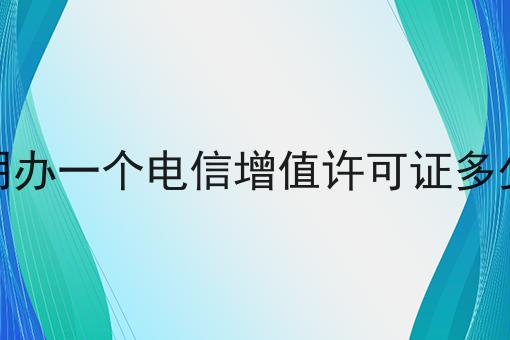三明办一个电信增值许可证多少钱，有什么作用？