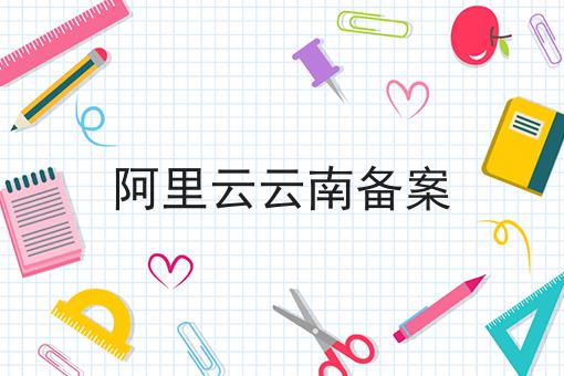 阿里云云南备案 阿里云云南备案