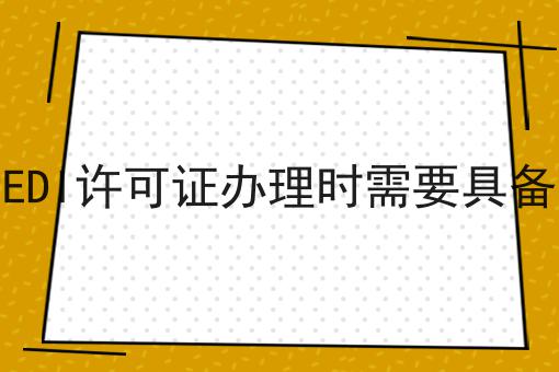 企业申请EDI许可证办理时需要具备什么条件 企业申请EDI许可证办理时需要具备什么条件
