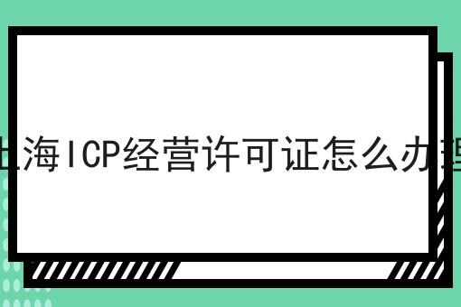 上海ICP经营许可证怎么办理，全网超详细教程！