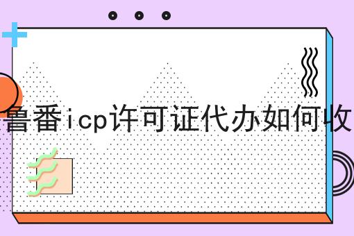 干货来袭:吐鲁番icp许可证代办如何收费最全方法