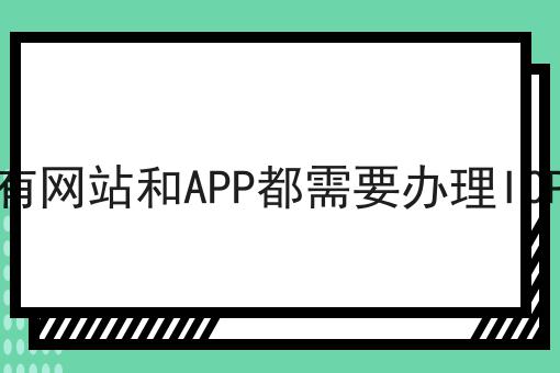 所有网站和APP都需要办理ICP吗，详细流程解读！
