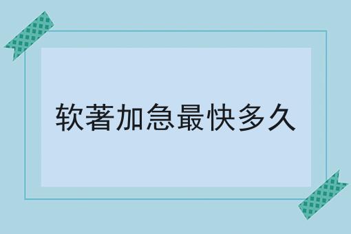 软著加急最快多久，3分钟教会你