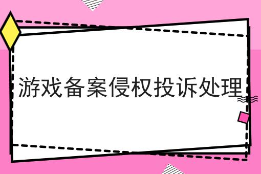 游戏备案侵权投诉处理 游戏备案侵权投诉处理