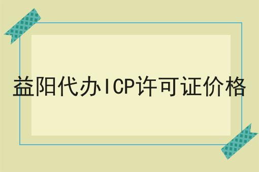 益阳代办ICP许可证价格 益阳代办ICP许可证价格