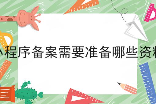小程序备案需要准备哪些资料 小程序备案需要准备哪些资料