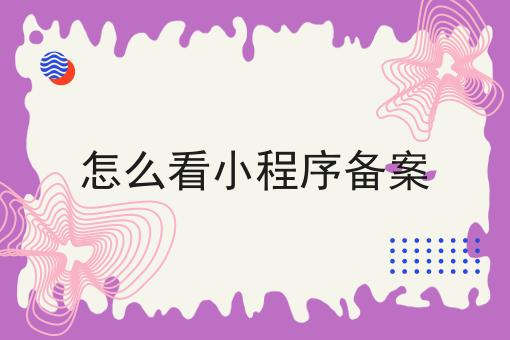 怎么看小程序备案，超详细给你说！