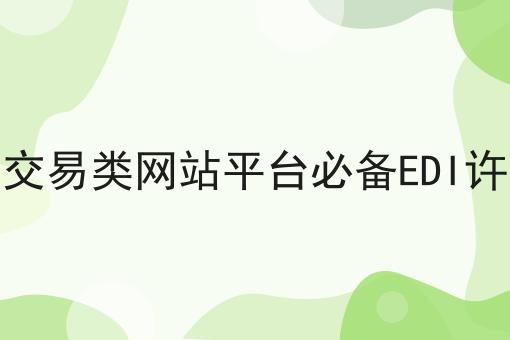 电商交易类网站平台必备EDI许可证 电商交易类网站平台必备EDI许可证