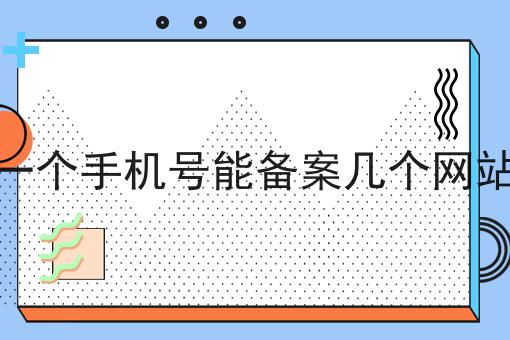 一个手机号能备案几个网站 一个手机号能备案几个网站