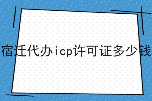 新分享，宿迁代办icp许可证多少钱