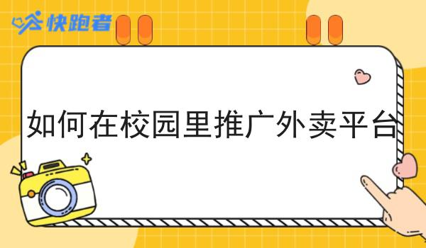 如何在校园里推广外卖平台超级干货:从入门到高手，全攻略