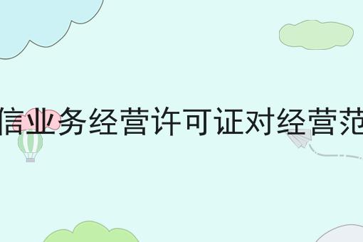 每个人都应该知道的关于办理增值电信业务经营许可证对经营范围有要求吗的事