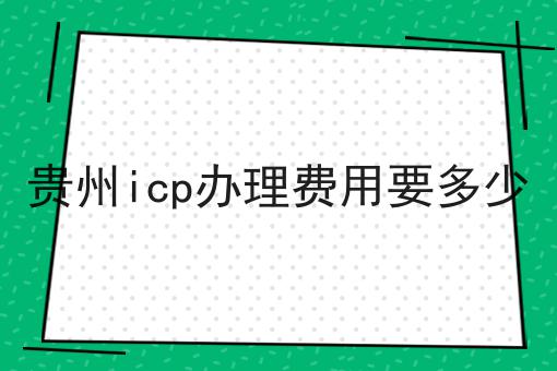 贵州icp办理费用要多少