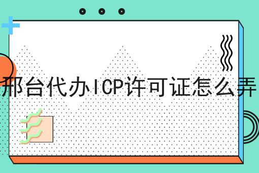 邢台代办ICP许可证怎么弄 邢台代办ICP许可证怎么弄