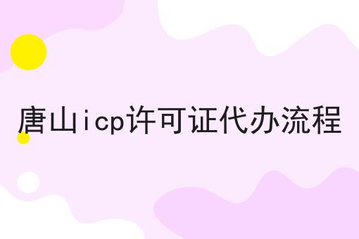 唐山icp许可证代办流程，这份宝藏攻略请收好！