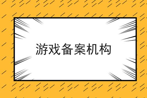 游戏备案机构 游戏备案机构