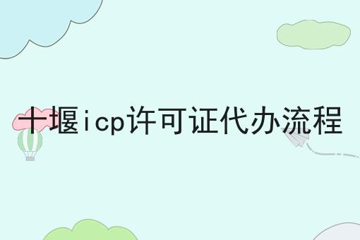 十堰icp许可证代办流程，详细查询备案步骤！