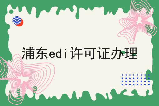 浦东edi许可证办理 浦东edi许可证办理