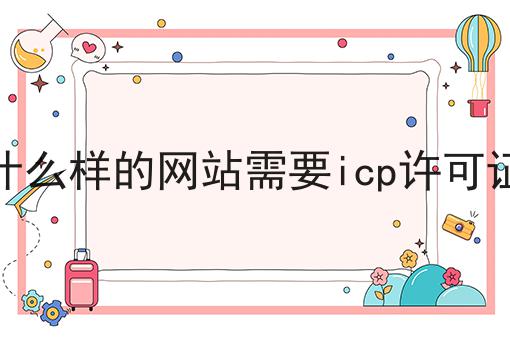 什么样的网站需要icp许可证