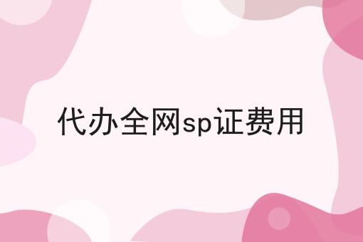 代办全网sp证费用 代办全网sp证费用