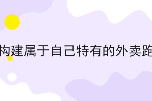 如何在本地构建属于自己特有的外卖跑腿服务平台的N种解锁方式！