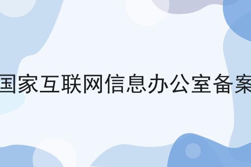 国家互联网信息办公室备案，必不可少的因素有这些！