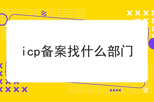 干货分享！！icp备案找什么部门