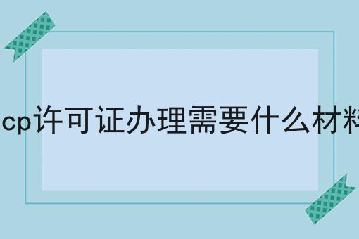 一文读懂icp许可证办理需要什么材料