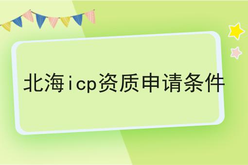 北海icp资质申请条件 北海icp资质申请条件
