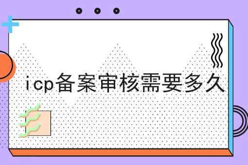 icp备案审核需要多久