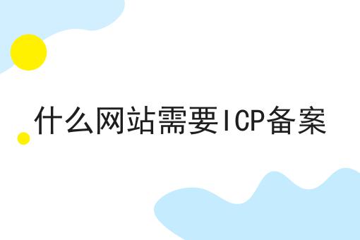 普及！什么网站需要ICP备案详细步骤