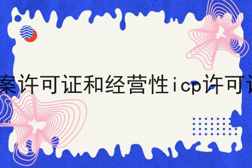 icp备案许可证和经营性icp许可证区别