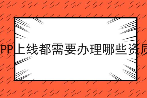 APP上线都需要办理哪些资质 APP上线都需要办理哪些资质