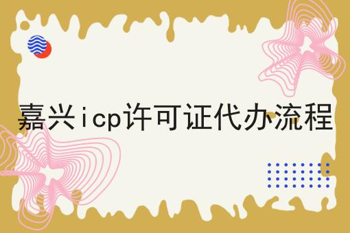 嘉兴icp许可证代办流程，你知道了吗？