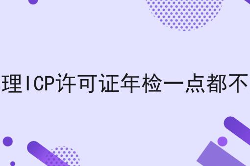 办理ICP许可证年检一点都不难速速来看！