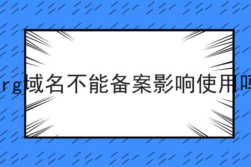 org域名不能备案影响使用吗 org域名不能备案影响使用吗