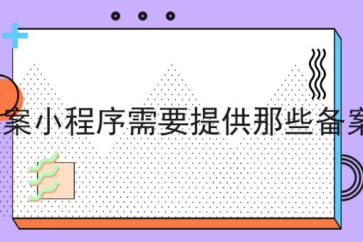 app备案小程序需要提供那些备案材料