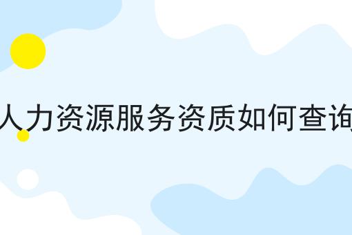 人力资源服务资质如何查询，原来是这样的！
